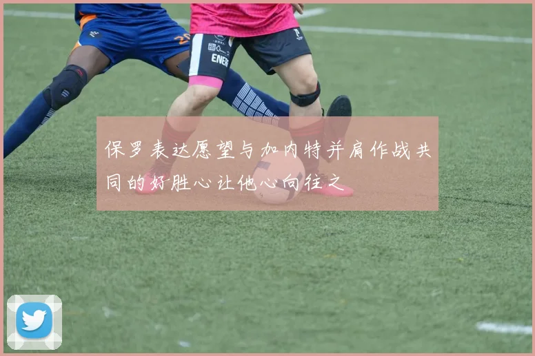 保罗表达愿望与加内特并肩作战共同的好胜心让他心向往之