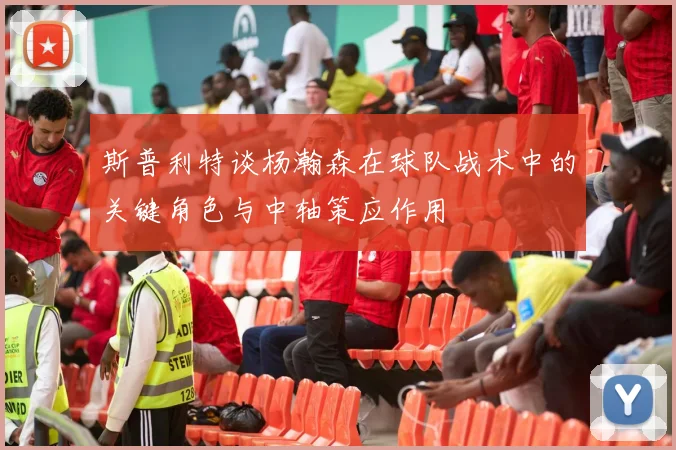 斯普利特谈杨瀚森在球队战术中的关键角色与中轴策应作用