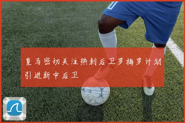 皇马密切关注热刺后卫罗梅罗计划引进新中后卫