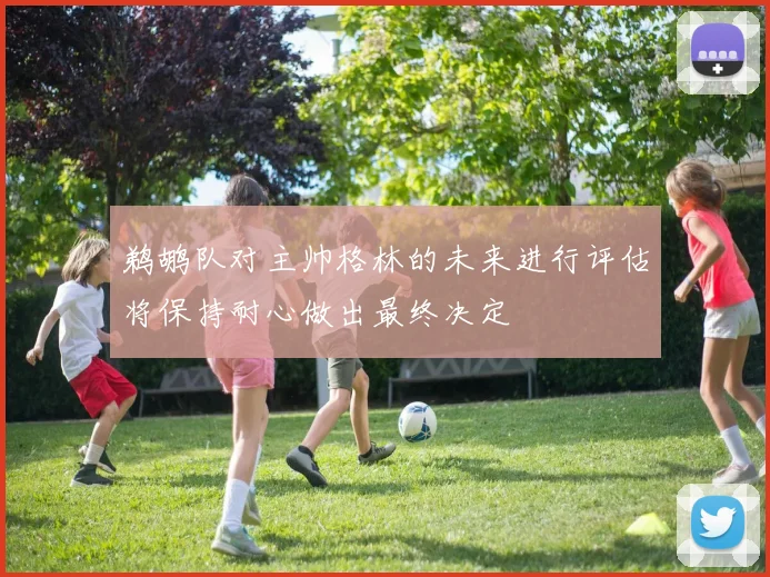 鹈鹕队对主帅格林的未来进行评估将保持耐心做出最终决定