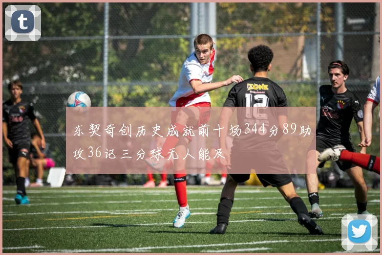东契奇创历史成就前十场344分89助攻36记三分球无人能及