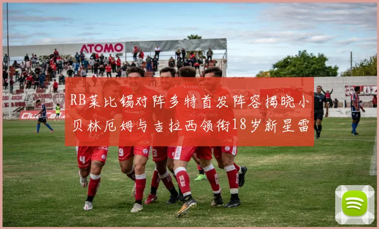 RB莱比锡对阵多特首发阵容揭晓小贝林厄姆与吉拉西领衔18岁新星雷吉亚尼出战