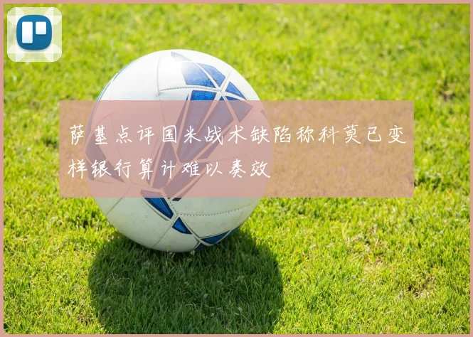 萨基点评国米战术缺陷称科莫已变样银行算计难以奏效