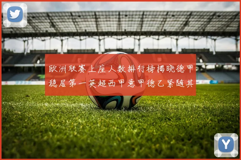 欧洲联赛上座人数排行榜揭晓德甲稳居第一英超西甲意甲德乙紧随其后