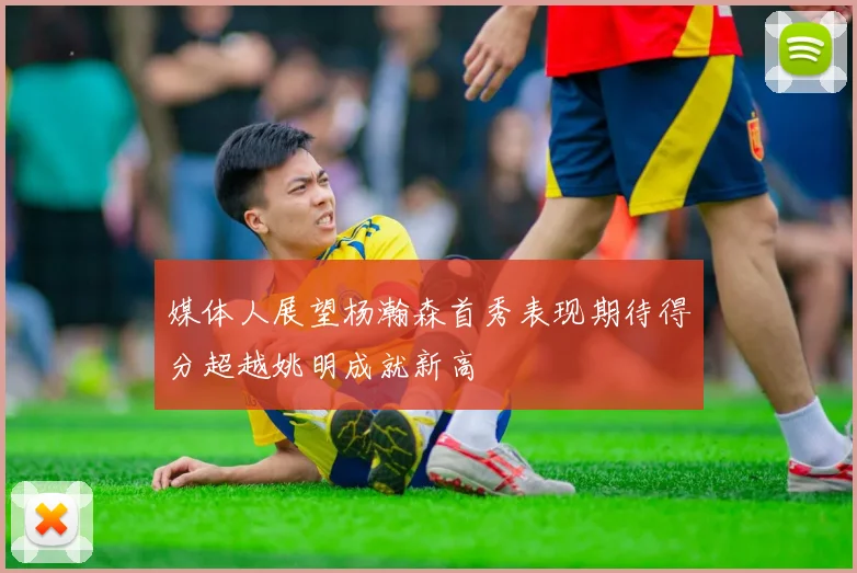 媒体人展望杨瀚森首秀表现期待得分超越姚明成就新高