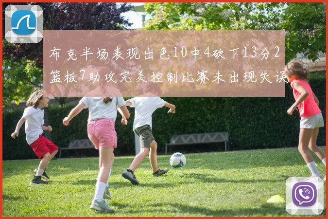 布克半场表现出色10中4砍下13分2篮板7助攻完美控制比赛未出现失误