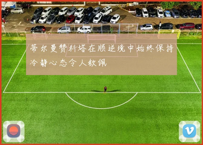 蒂尔曼赞科塔在顺逆境中始终保持冷静心态令人钦佩