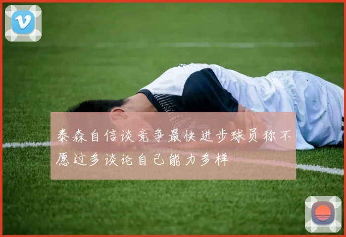 泰森自信谈竞争最快进步球员称不愿过多谈论自己能力多样