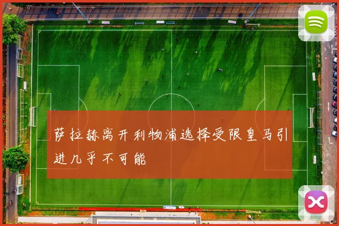 萨拉赫离开利物浦选择受限皇马引进几乎不可能