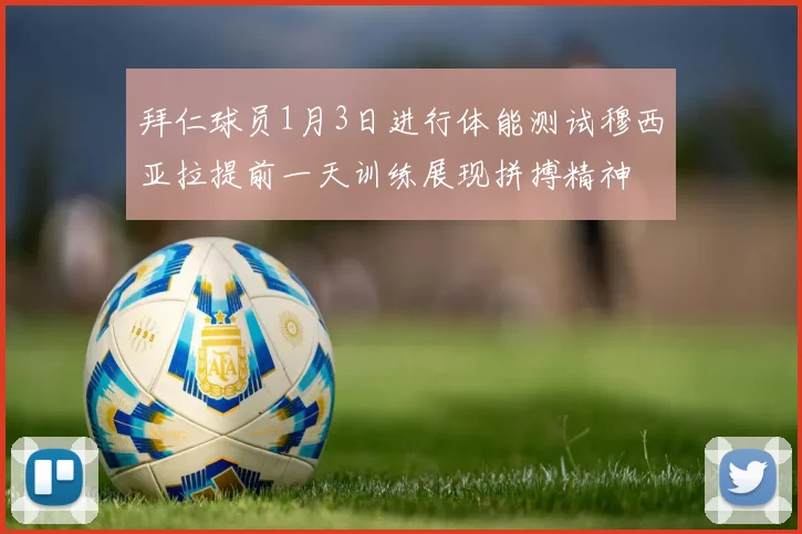 拜仁球员1月3日进行体能测试穆西亚拉提前一天训练展现拼搏精神