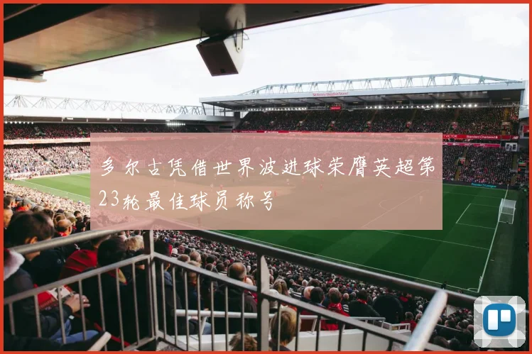 多尔古凭借世界波进球荣膺英超第23轮最佳球员称号