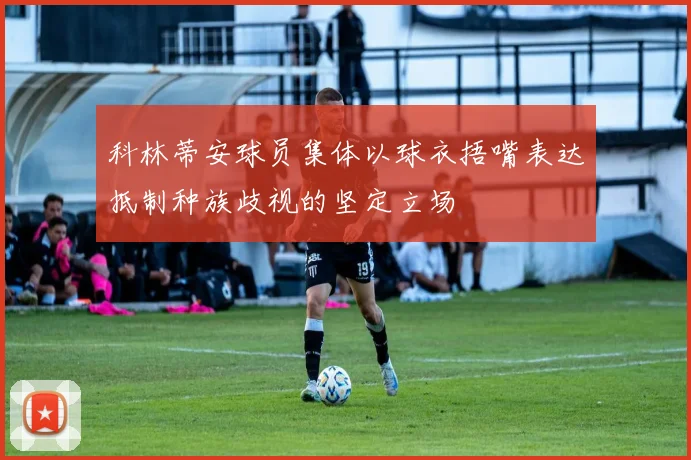 科林蒂安球员集体以球衣捂嘴表达抵制种族歧视的坚定立场