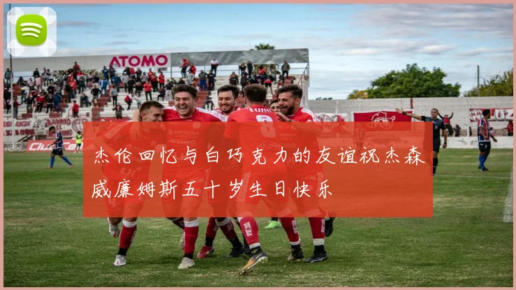 杰伦回忆与白巧克力的友谊祝杰森威廉姆斯五十岁生日快乐