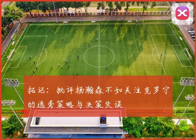 拓记：批评杨瀚森不如关注克罗宁的选秀策略与决策失误